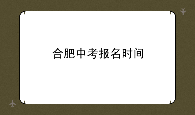 合肥中考报名时间