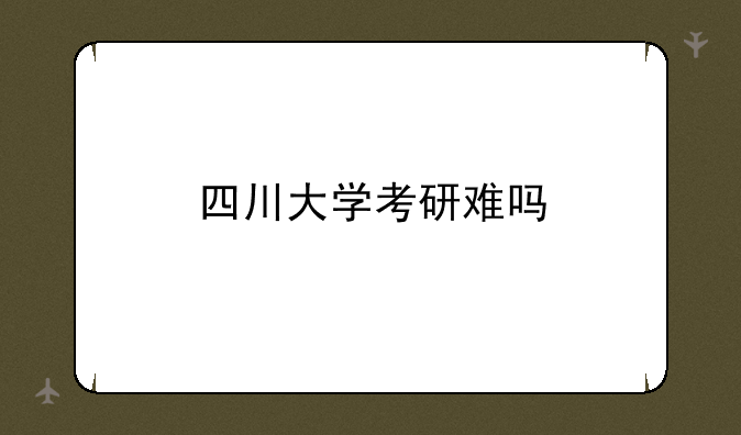 四川大学考研难吗