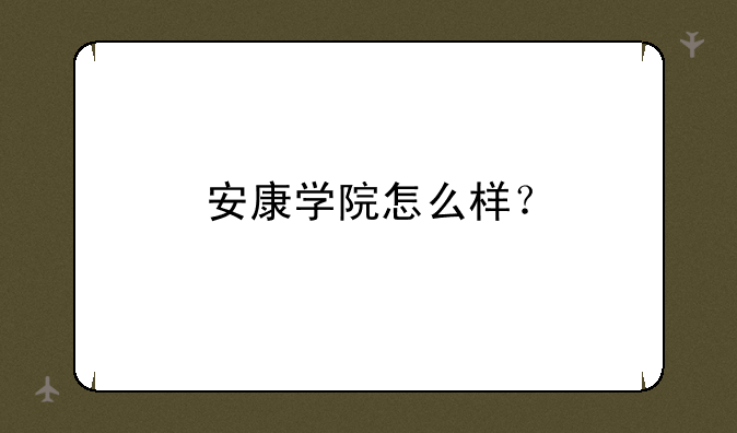 安康学院怎么样？