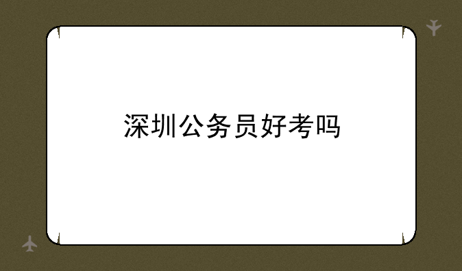 深圳公务员好考吗