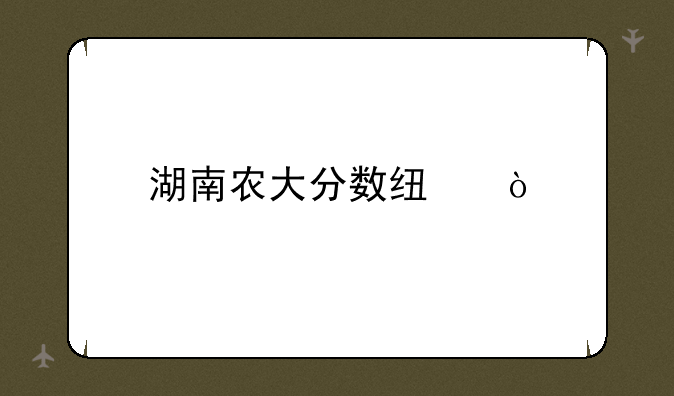 湖南农大分数线？