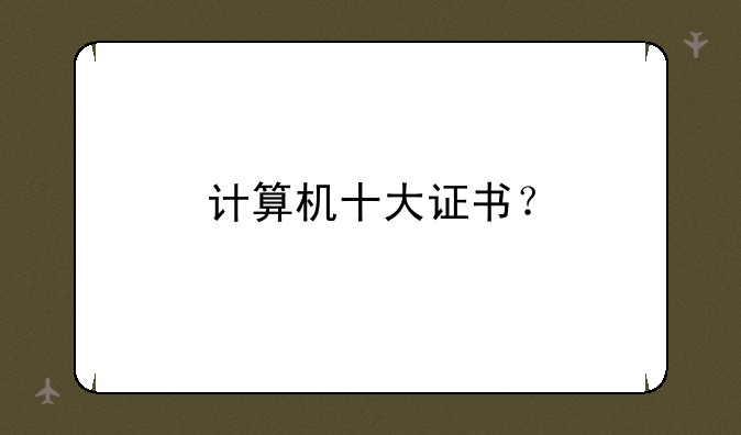 计算机十大证书？