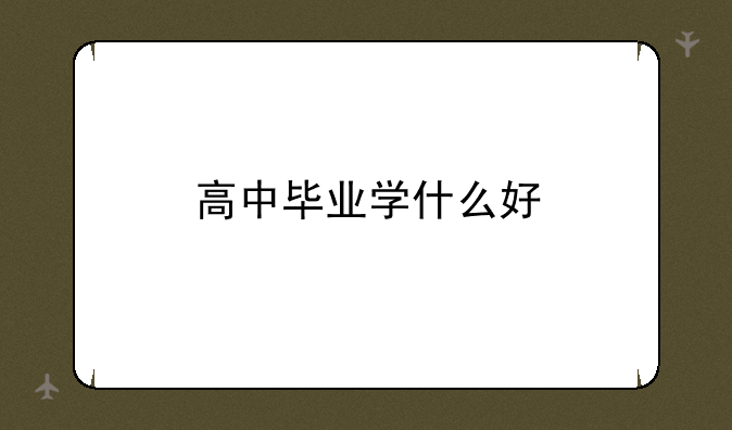 高中毕业学什么好