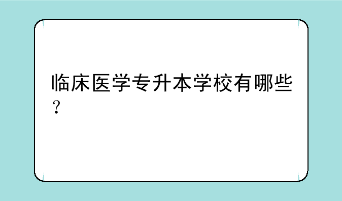临床医学专升本学校有哪些？