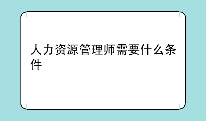 人力资源管理师需要什么条件