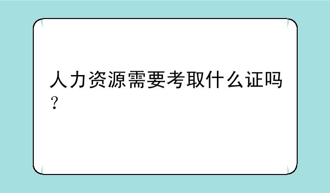 人力资源需要考取什么证吗？