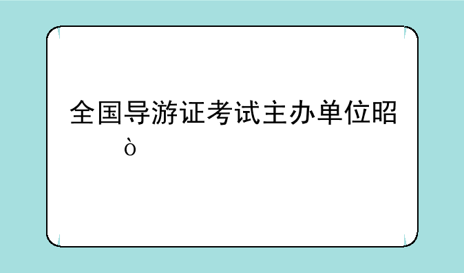 全国导游证考试主办单位是？