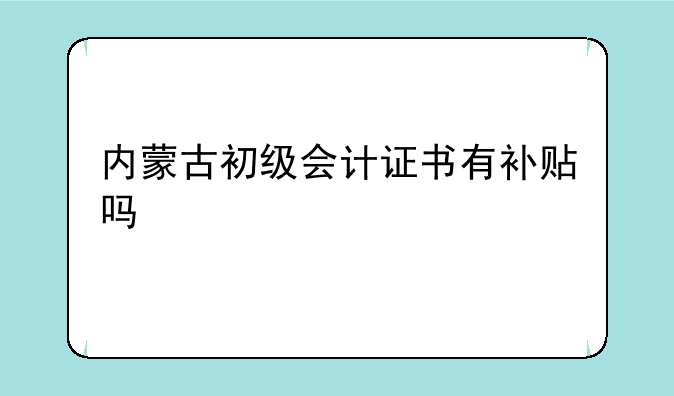内蒙古初级会计证书有补贴吗