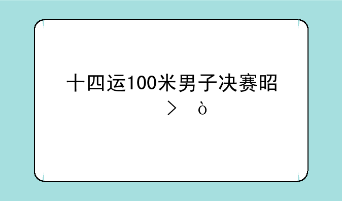 十四运100米男子决赛是几号？