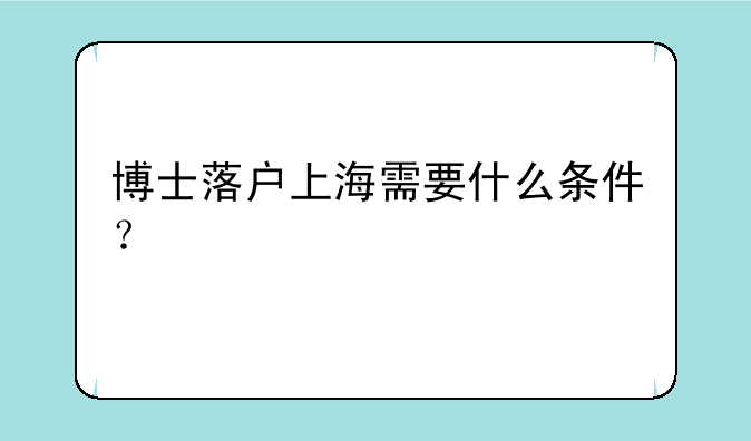 博士落户上海需要什么条件？