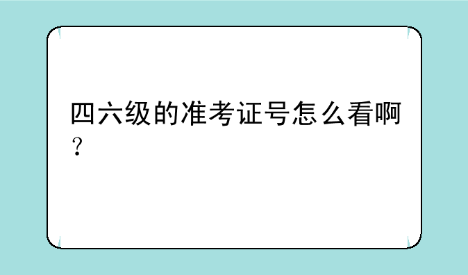 四六级的准考证号怎么看啊？