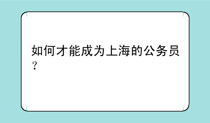 如何才能成为上海的公务员？