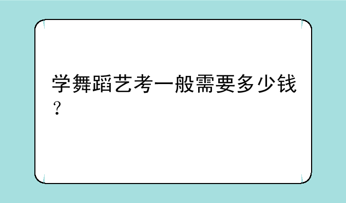学舞蹈艺考一般需要多少钱？