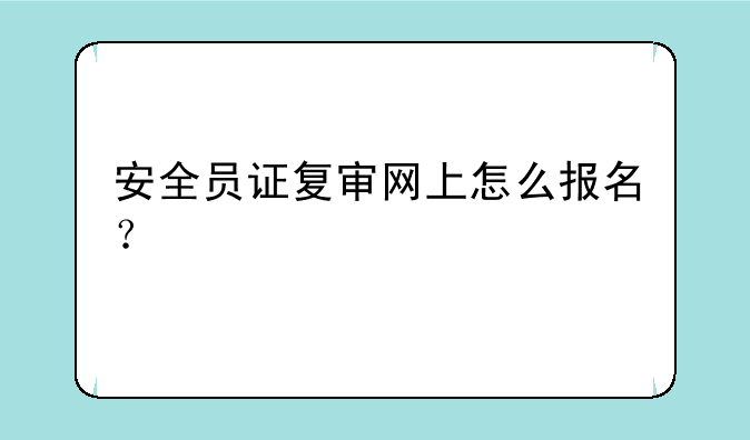 安全员证复审网上怎么报名？