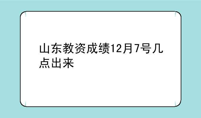 山东教资成绩12月7号几点出来