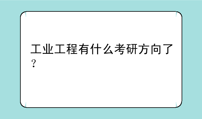 工业工程有什么考研方向了？