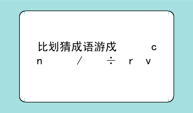 比划猜成语游戏题目下载地址