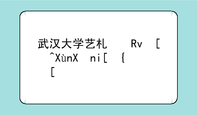 武汉大学艺术生录取分数线？