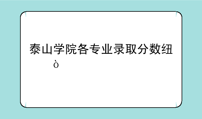 泰山学院各专业录取分数线？