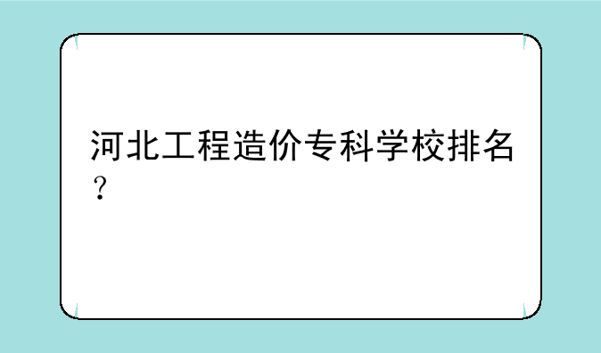 河北工程造价专科学校排名？