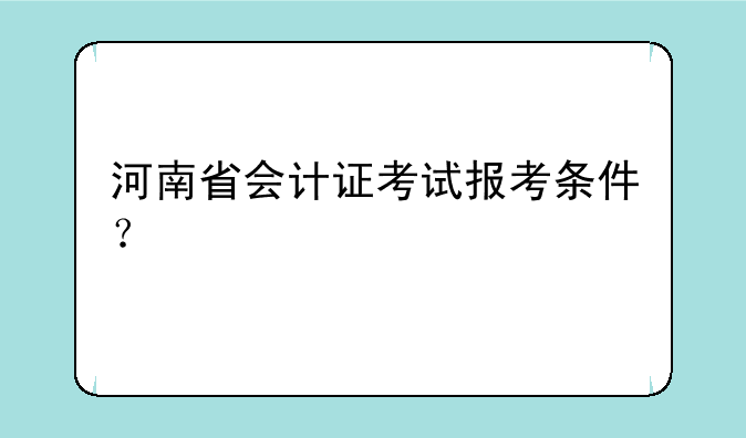 河南省会计证考试报考条件？