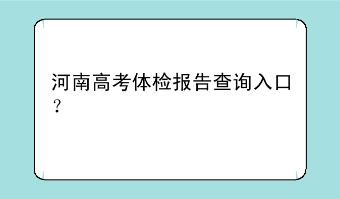 河南高考体检报告查询入口？