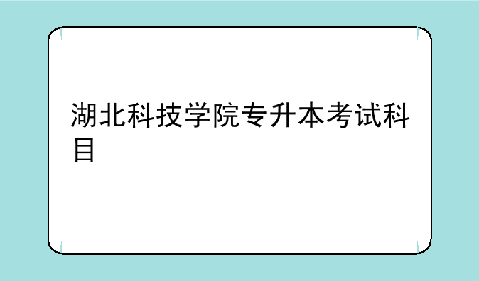 湖北科技学院专升本考试科目