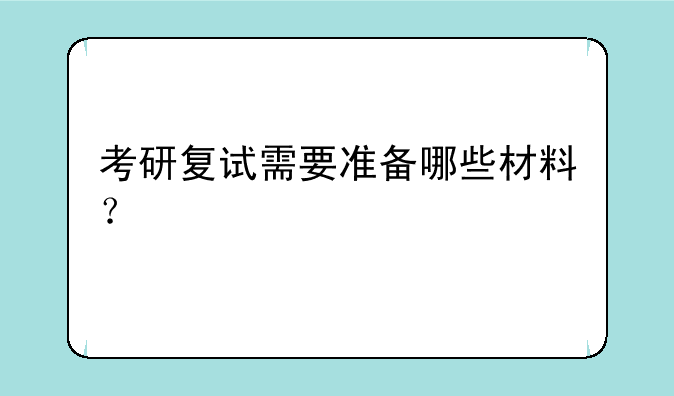 考研复试需要准备哪些材料？