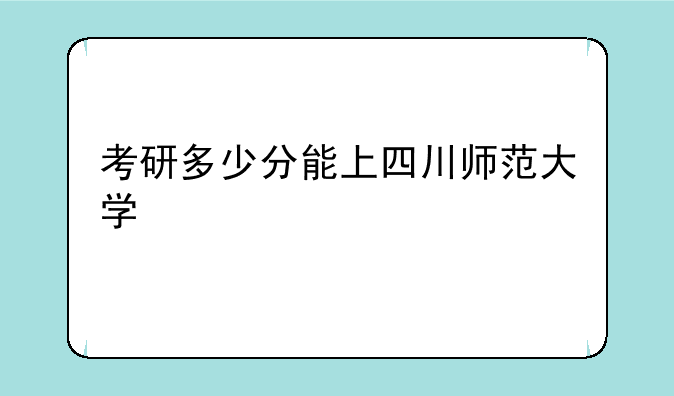 考研多少分能上四川师范大学