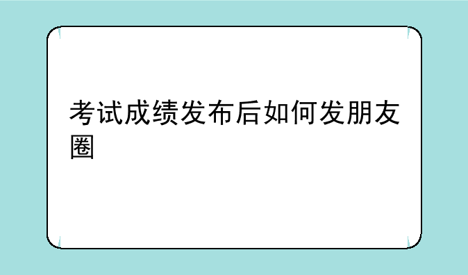 考试成绩发布后如何发朋友圈