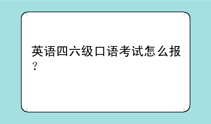 英语四六级口语考试怎么报？