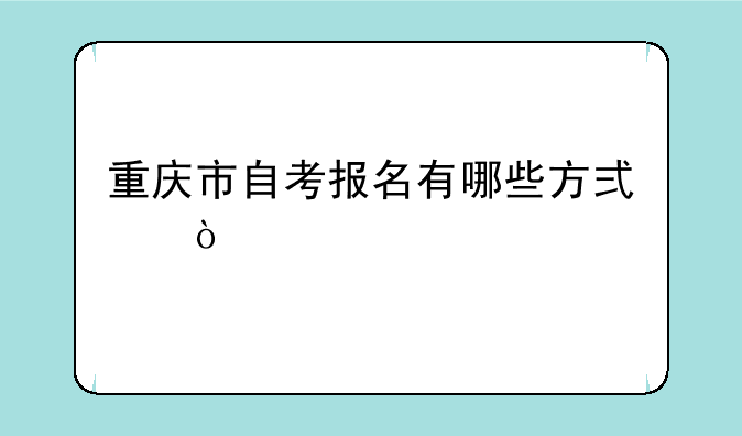 重庆市自考报名有哪些方式？