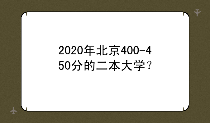 2020年北京400-450分的二本大学？
