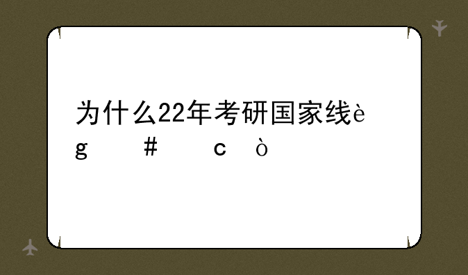为什么22年考研国家线这么高？