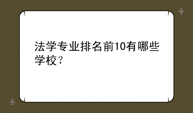 法学专业排名前10有哪些学校？