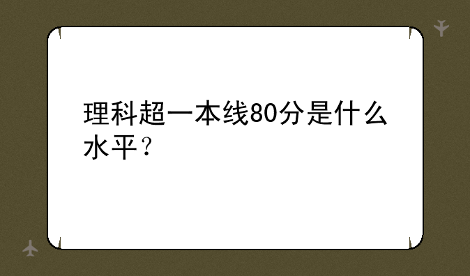 理科超一本线80分是什么水平？