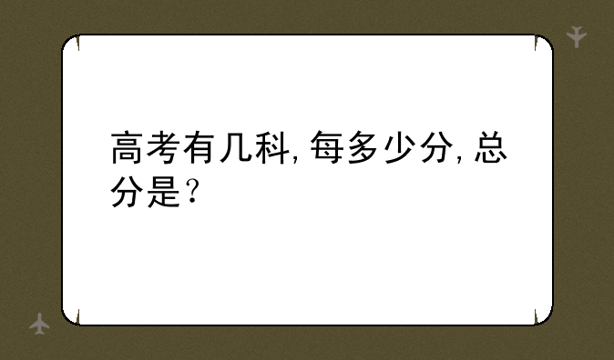 高考有几科,每多少分,总分是？