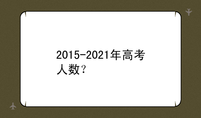 2015-2021年高考人数？