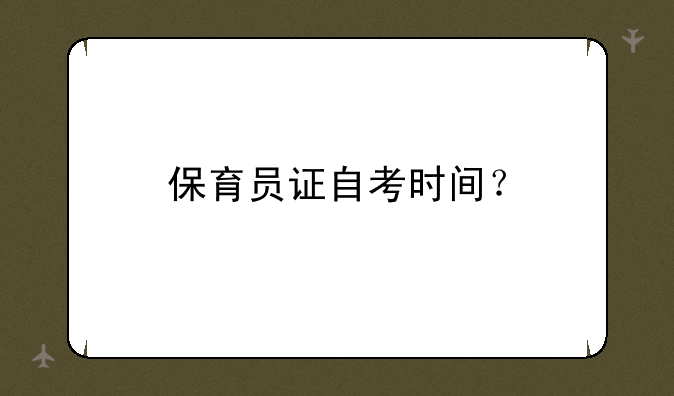 保育员证自考时间？