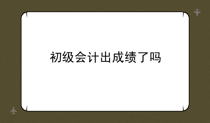 初级会计出成绩了吗