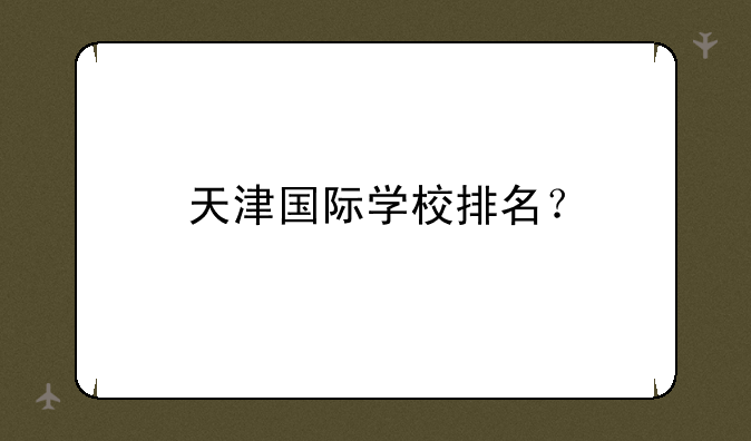 天津国际学校排名？