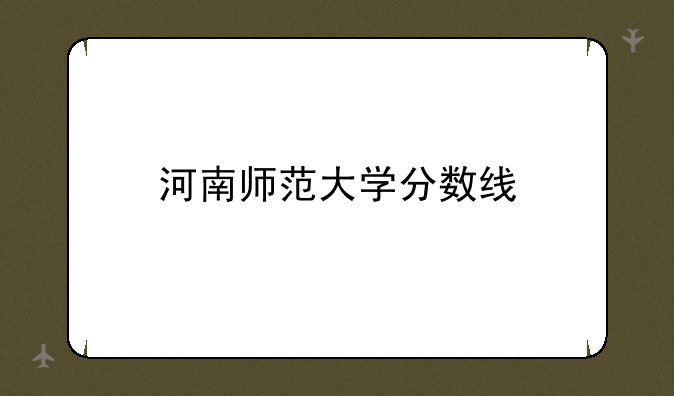 河南师范大学分数线