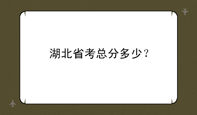 湖北省考总分多少？