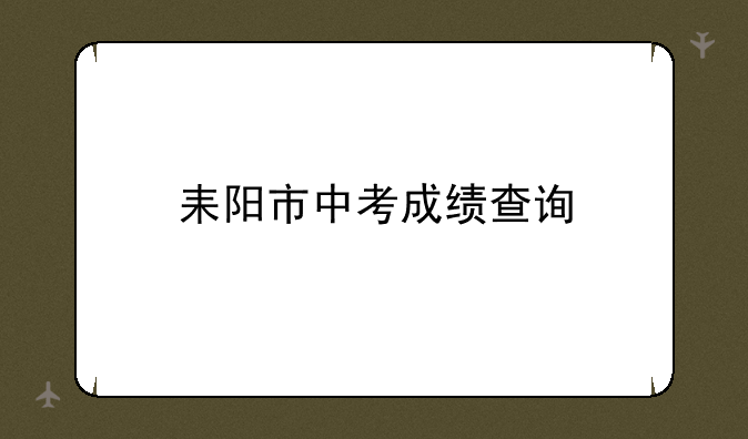 耒阳市中考成绩查询