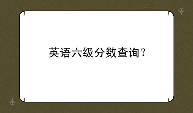 英语六级分数查询？