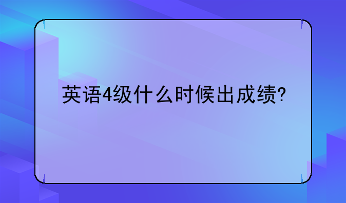 英语4级什么时候出成绩?