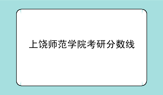 上饶师范学院考研分数线