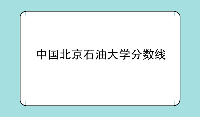 中国北京石油大学分数线