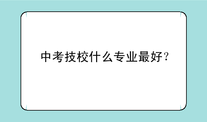 中考技校什么专业最好？