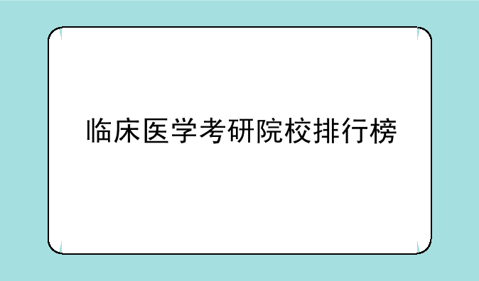 临床医学考研院校排行榜